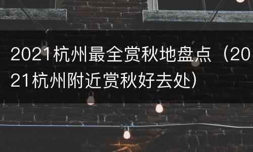 2021杭州最全赏秋地盘点（2021杭州附近赏秋好去处）