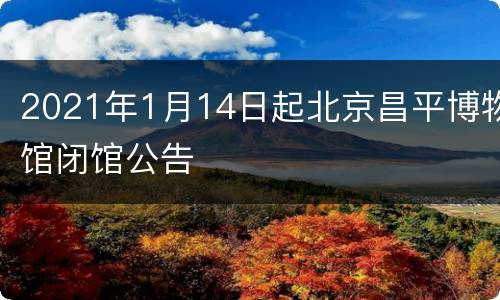 2021年1月14日起北京昌平博物馆闭馆公告