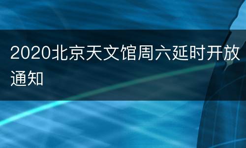 2020北京天文馆周六延时开放通知
