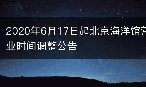 2020年6月17日起北京海洋馆营业时间调整公告