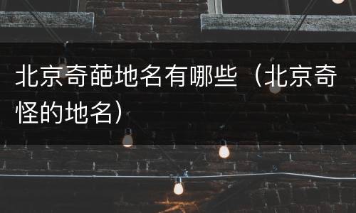 北京奇葩地名有哪些（北京奇怪的地名）