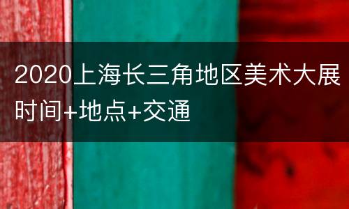 2020上海长三角地区美术大展时间+地点+交通