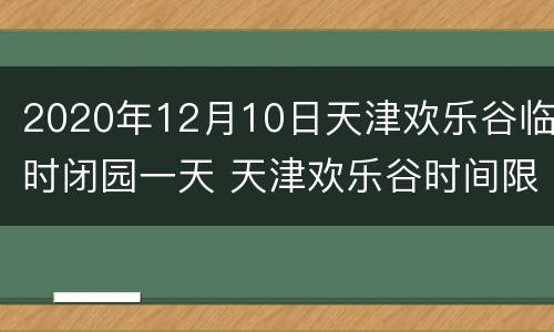 2020年12月10日天津欢乐谷临时闭园一天 天津欢乐谷时间限制
