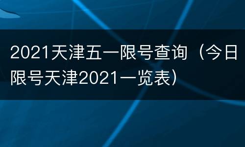 2021天津五一限号查询（今日限号天津2021一览表）