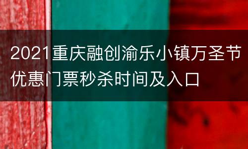 2021重庆融创渝乐小镇万圣节优惠门票秒杀时间及入口