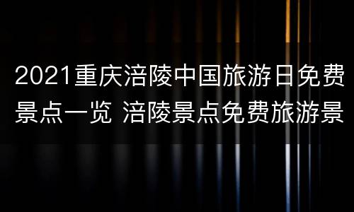 2021重庆涪陵中国旅游日免费景点一览 涪陵景点免费旅游景点