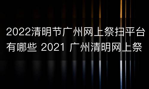 2022清明节广州网上祭扫平台有哪些 2021 广州清明网上祭扫平台