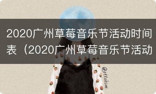2020广州草莓音乐节活动时间表（2020广州草莓音乐节活动时间表图片）