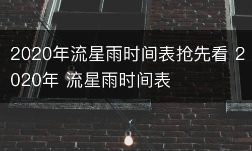 2020年流星雨时间表抢先看 2020年 流星雨时间表