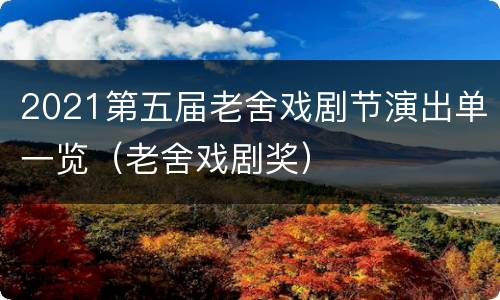 2021第五届老舍戏剧节演出单一览（老舍戏剧奖）
