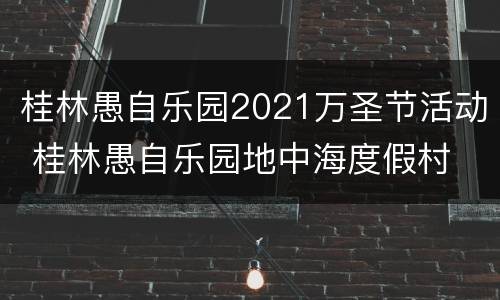 桂林愚自乐园2021万圣节活动 桂林愚自乐园地中海度假村