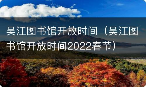吴江图书馆开放时间（吴江图书馆开放时间2022春节）
