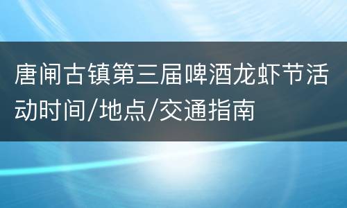 唐闸古镇第三届啤酒龙虾节活动时间/地点/交通指南