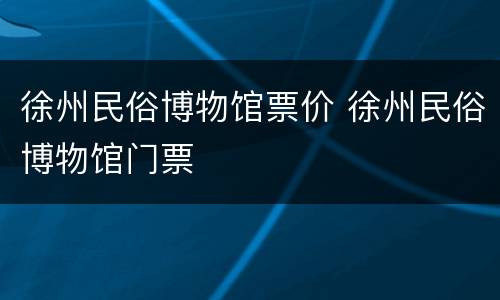 徐州民俗博物馆票价 徐州民俗博物馆门票