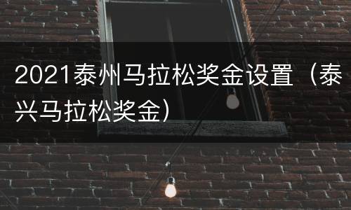2021泰州马拉松奖金设置（泰兴马拉松奖金）