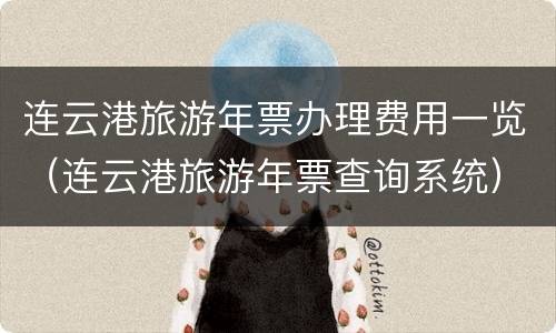 连云港旅游年票办理费用一览（连云港旅游年票查询系统）