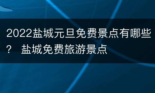 2022盐城元旦免费景点有哪些？ 盐城免费旅游景点