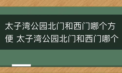 太子湾公园北门和西门哪个方便 太子湾公园北门和西门哪个方便点