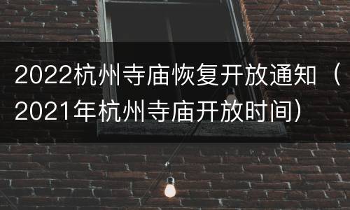 2022杭州寺庙恢复开放通知（2021年杭州寺庙开放时间）
