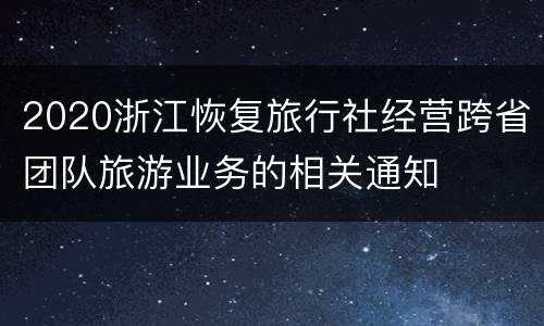 2020浙江恢复旅行社经营跨省团队旅游业务的相关通知