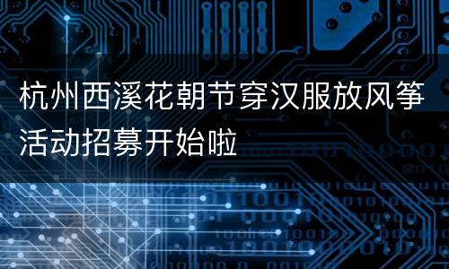 杭州西溪花朝节穿汉服放风筝活动招募开始啦