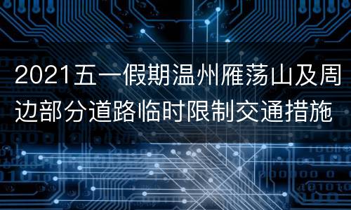 2021五一假期温州雁荡山及周边部分道路临时限制交通措施