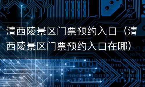 清西陵景区门票预约入口（清西陵景区门票预约入口在哪）
