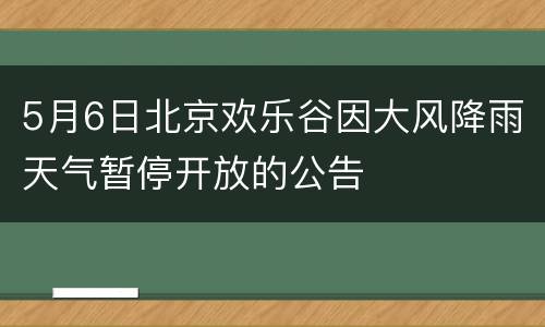 5月6日北京欢乐谷因大风降雨天气暂停开放的公告