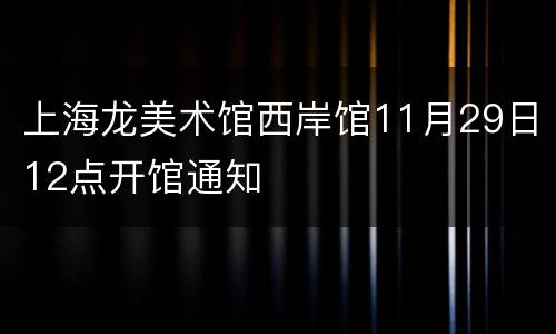 上海龙美术馆西岸馆11月29日12点开馆通知