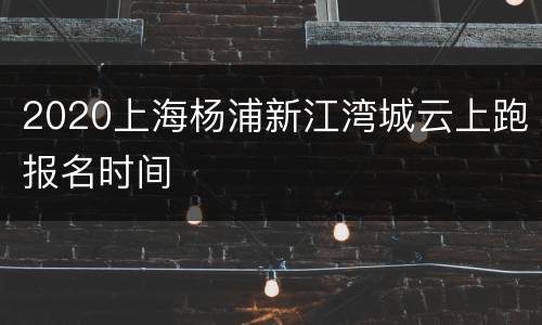 2020上海杨浦新江湾城云上跑报名时间