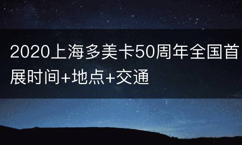 2020上海多美卡50周年全国首展时间+地点+交通
