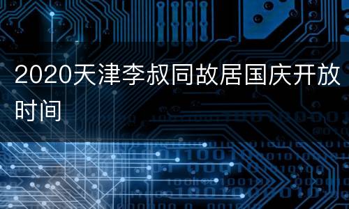 2020天津李叔同故居国庆开放时间