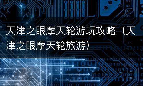 天津之眼摩天轮游玩攻略（天津之眼摩天轮旅游）