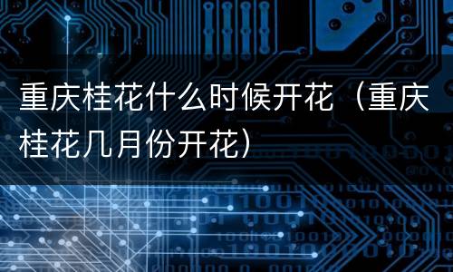 重庆桂花什么时候开花（重庆桂花几月份开花）