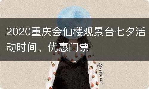 2020重庆会仙楼观景台七夕活动时间、优惠门票