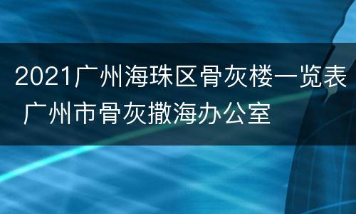 2021广州海珠区骨灰楼一览表 广州市骨灰撒海办公室
