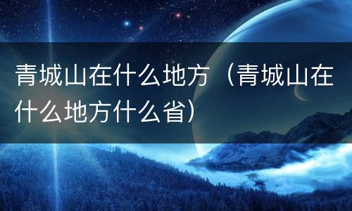 青城山在什么地方（青城山在什么地方什么省）