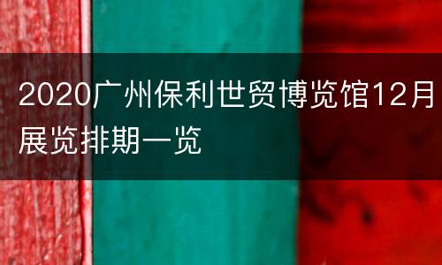 2020广州保利世贸博览馆12月展览排期一览