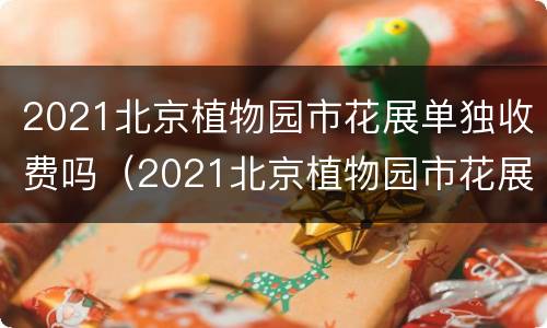 2021北京植物园市花展单独收费吗（2021北京植物园市花展单独收费吗现在）