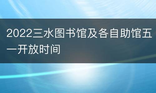 2022三水图书馆及各自助馆五一开放时间