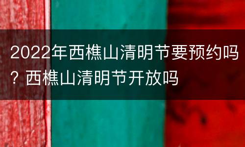 2022年西樵山清明节要预约吗? 西樵山清明节开放吗