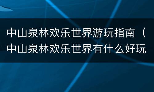 中山泉林欢乐世界游玩指南（中山泉林欢乐世界有什么好玩的）