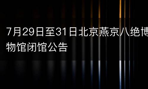 7月29日至31日北京燕京八绝博物馆闭馆公告