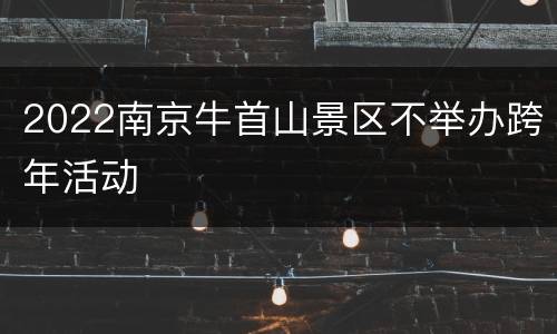 2022南京牛首山景区不举办跨年活动