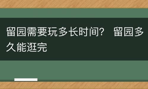 留园需要玩多长时间？ 留园多久能逛完