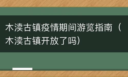 木渎古镇疫情期间游览指南（木渎古镇开放了吗）