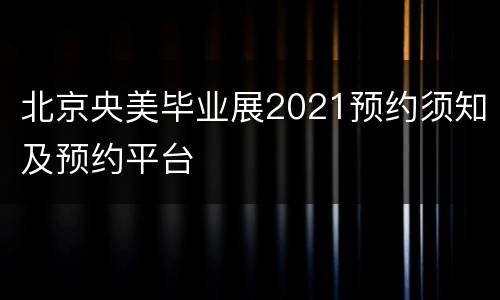北京央美毕业展2021预约须知及预约平台