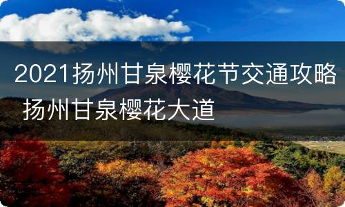2021扬州甘泉樱花节交通攻略 扬州甘泉樱花大道