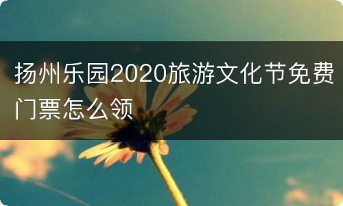扬州乐园2020旅游文化节免费门票怎么领