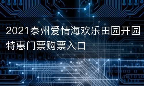 2021泰州爱情海欢乐田园开园特惠门票购票入口